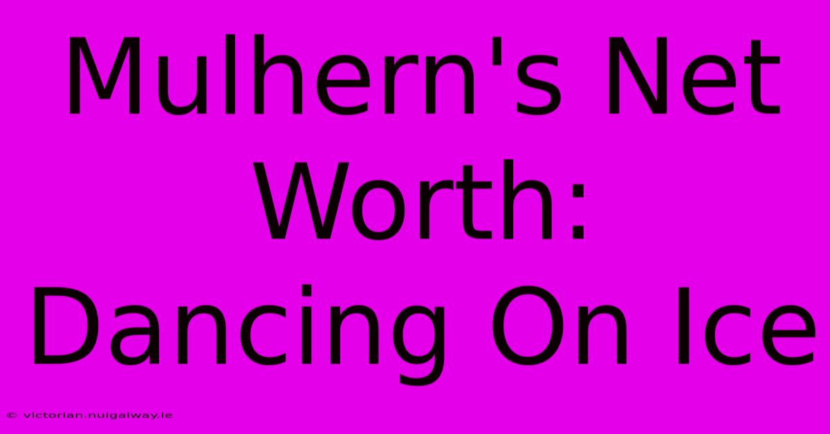 Mulhern's Net Worth: Dancing On Ice