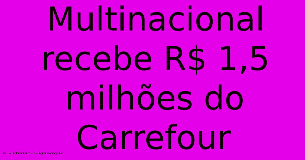 Multinacional Recebe R$ 1,5 Milhões Do Carrefour