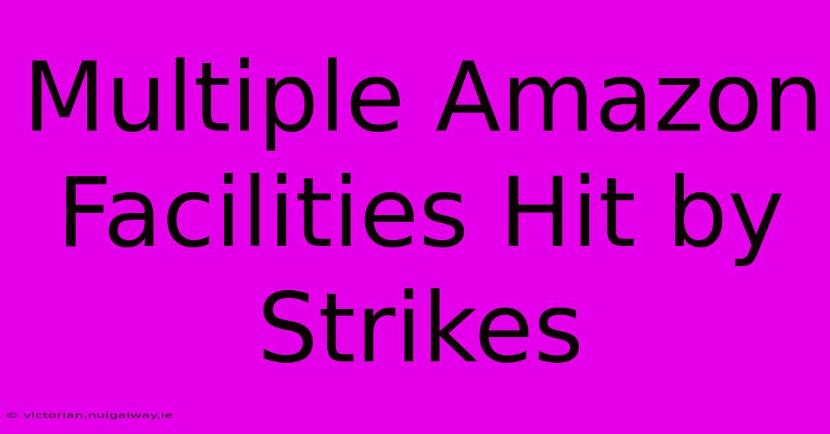 Multiple Amazon Facilities Hit By Strikes