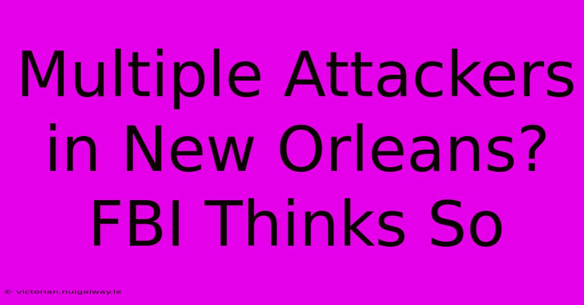 Multiple Attackers In New Orleans? FBI Thinks So