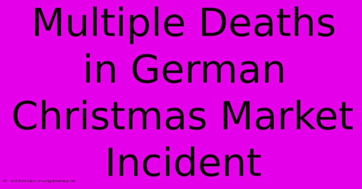 Multiple Deaths In German Christmas Market Incident