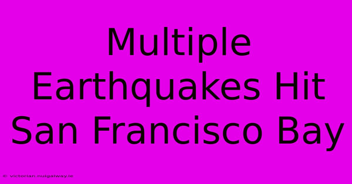 Multiple Earthquakes Hit San Francisco Bay