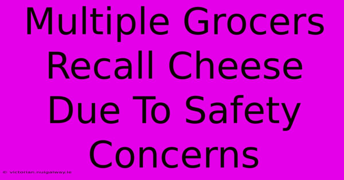 Multiple Grocers Recall Cheese Due To Safety Concerns