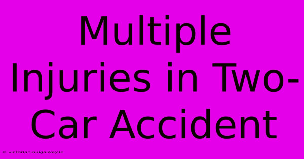 Multiple Injuries In Two-Car Accident