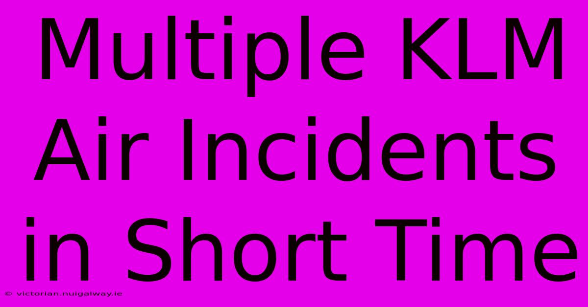 Multiple KLM Air Incidents In Short Time