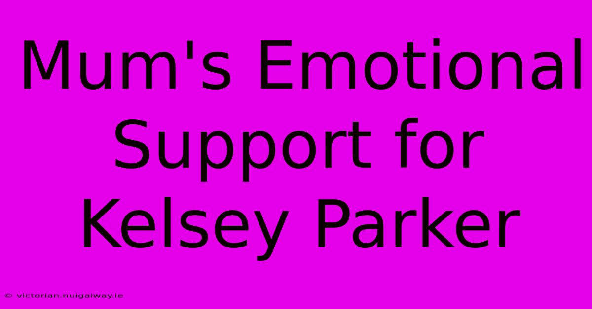 Mum's Emotional Support For Kelsey Parker