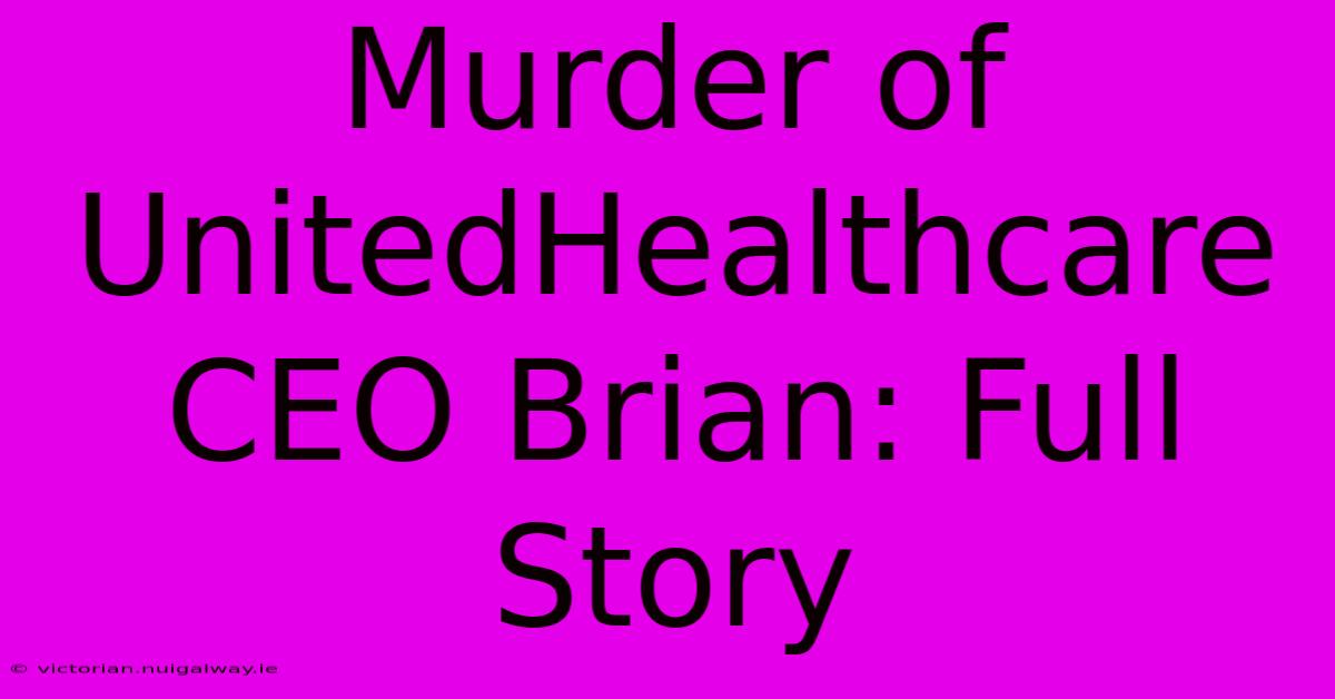 Murder Of UnitedHealthcare CEO Brian: Full Story