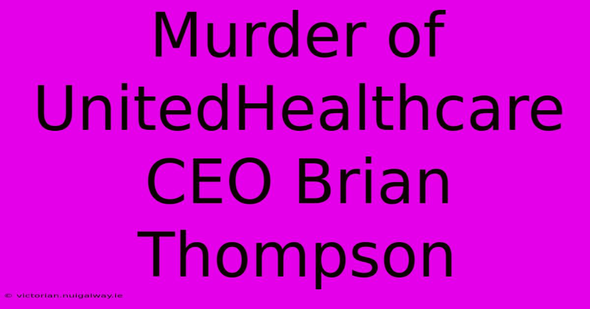 Murder Of UnitedHealthcare CEO Brian Thompson