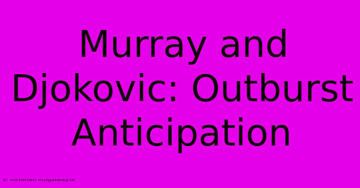 Murray And Djokovic: Outburst Anticipation