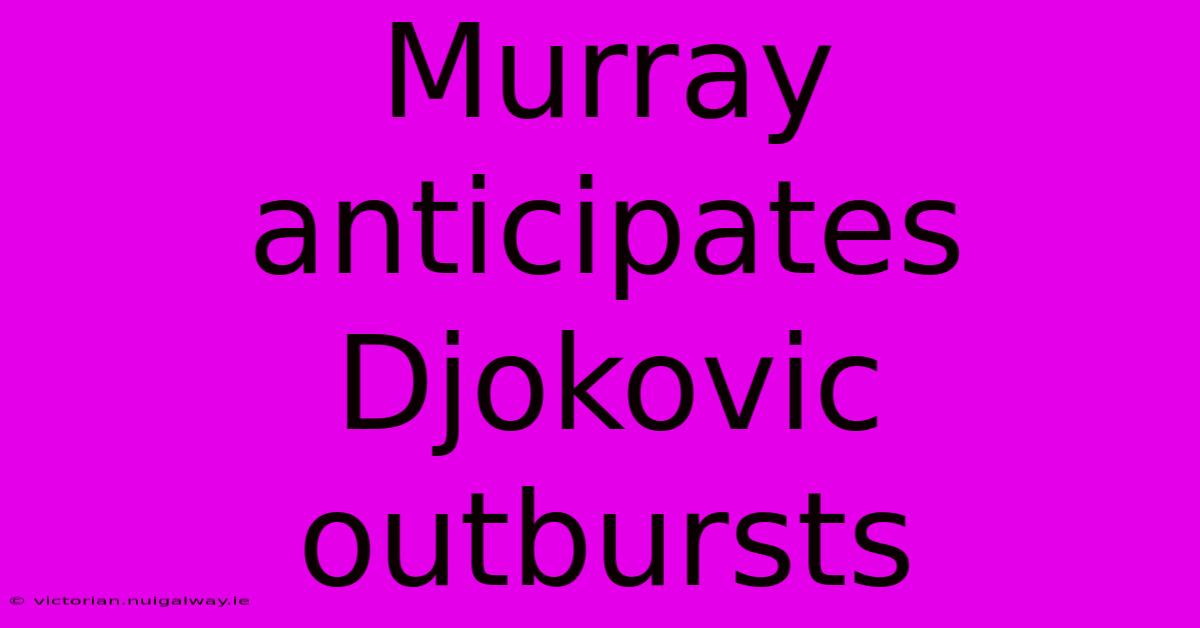 Murray Anticipates Djokovic Outbursts