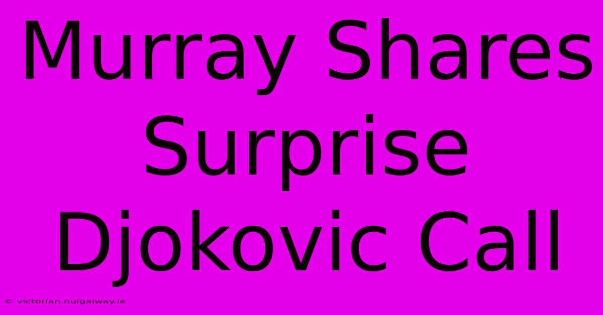 Murray Shares Surprise Djokovic Call