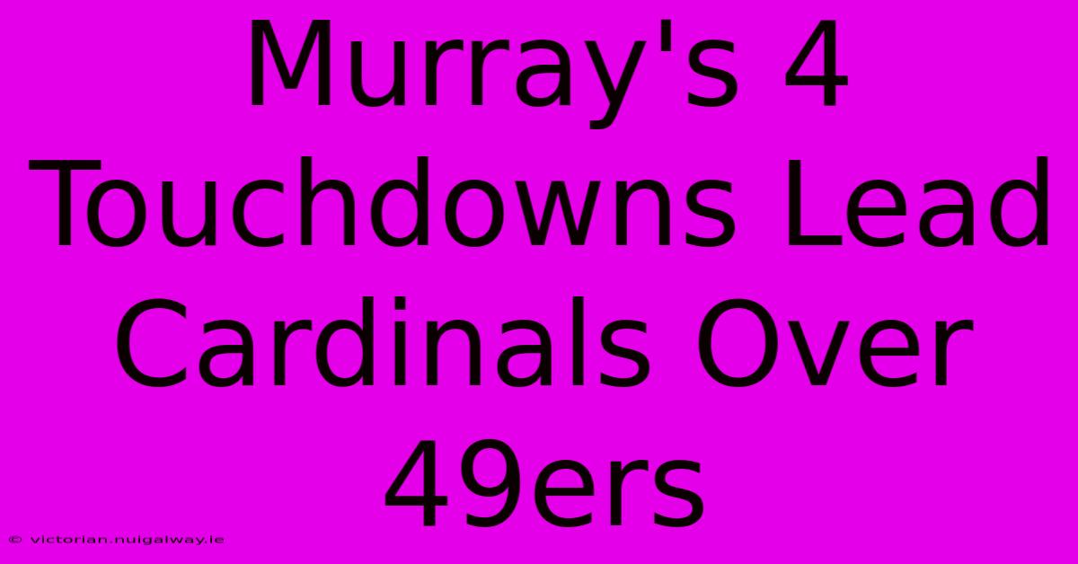 Murray's 4 Touchdowns Lead Cardinals Over 49ers