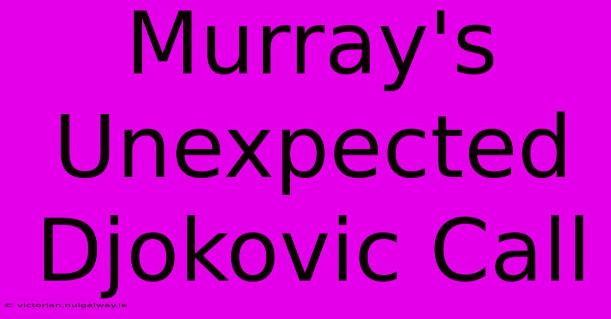 Murray's Unexpected Djokovic Call