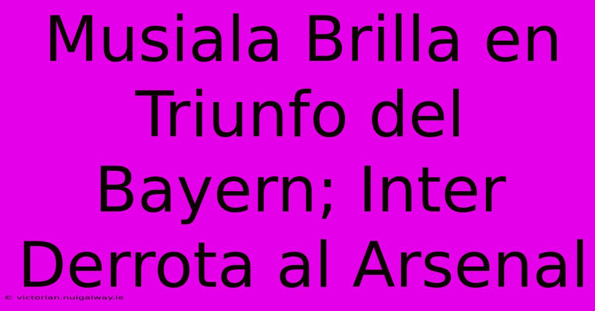 Musiala Brilla En Triunfo Del Bayern; Inter Derrota Al Arsenal