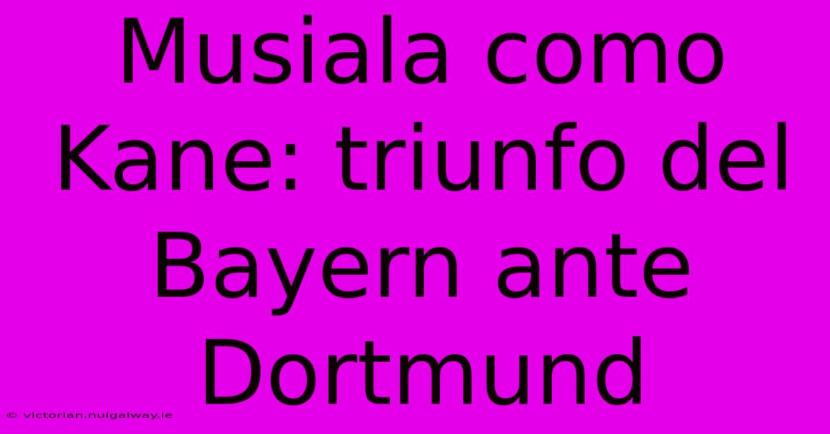 Musiala Como Kane: Triunfo Del Bayern Ante Dortmund