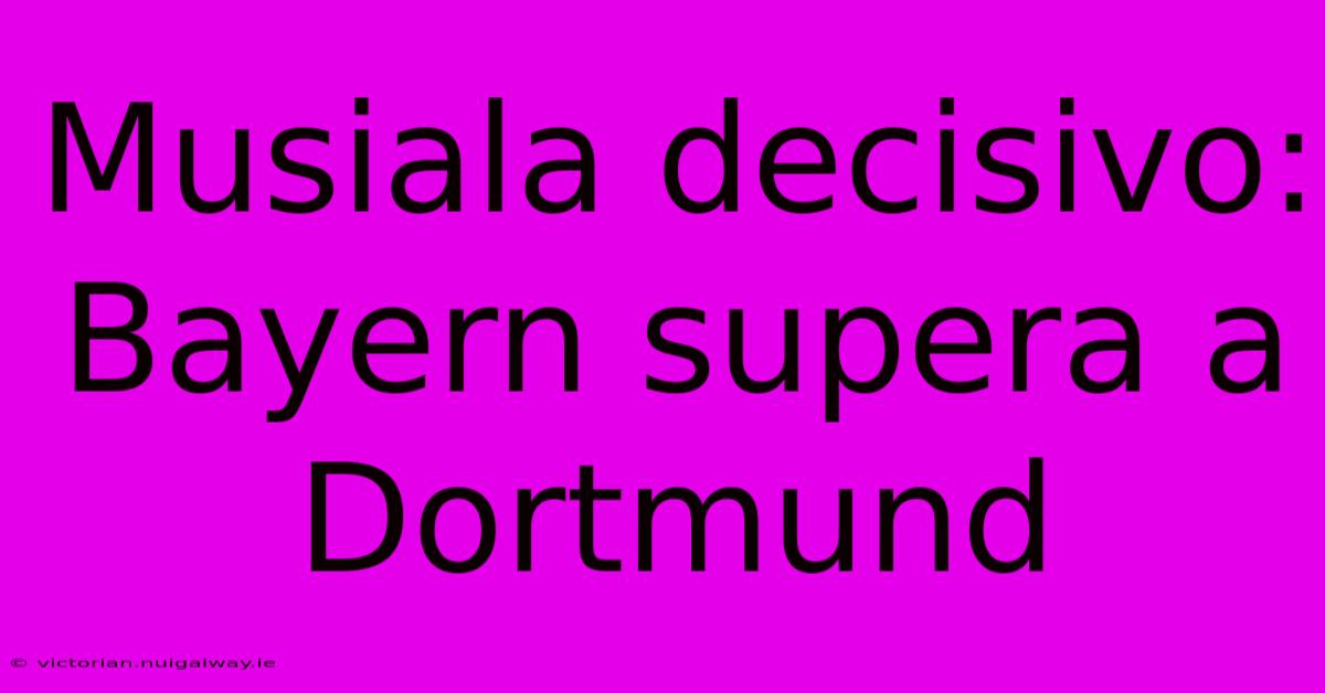 Musiala Decisivo: Bayern Supera A Dortmund