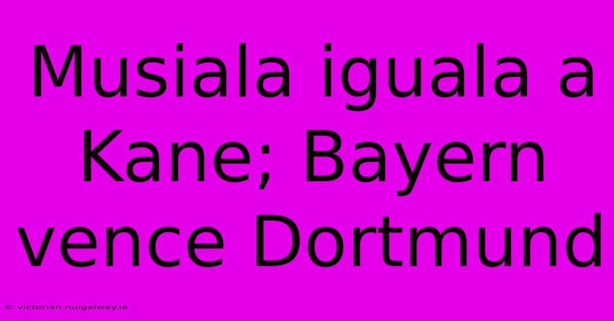 Musiala Iguala A Kane; Bayern Vence Dortmund