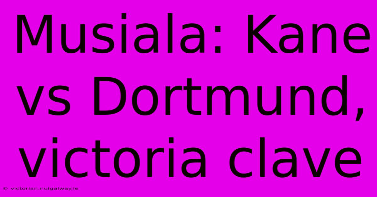 Musiala: Kane Vs Dortmund, Victoria Clave