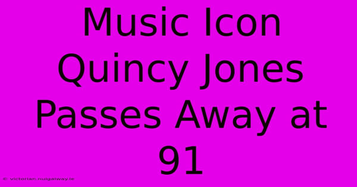 Music Icon Quincy Jones Passes Away At 91