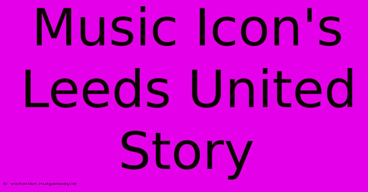 Music Icon's Leeds United Story