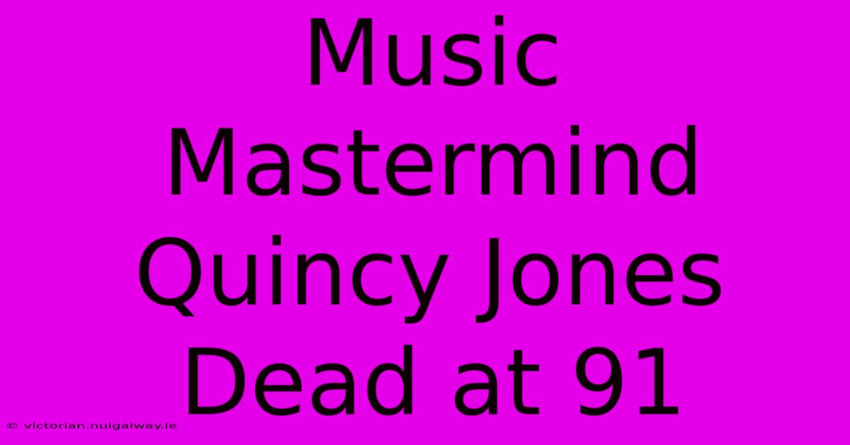 Music Mastermind Quincy Jones Dead At 91