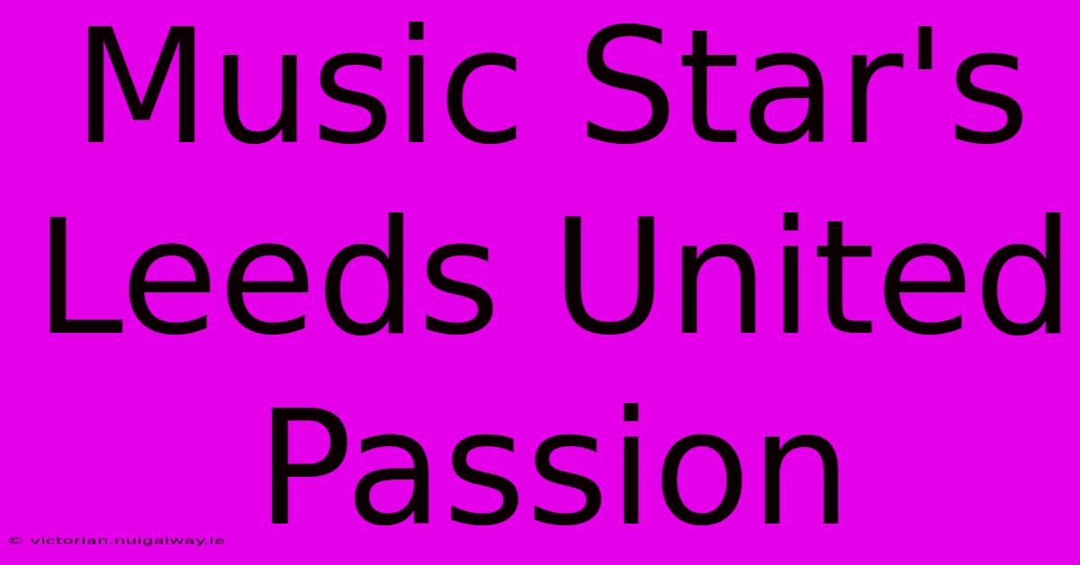 Music Star's Leeds United Passion