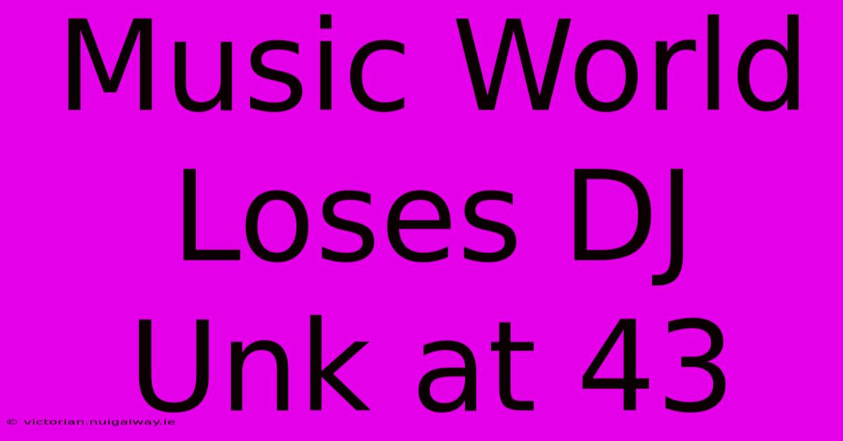 Music World Loses DJ Unk At 43