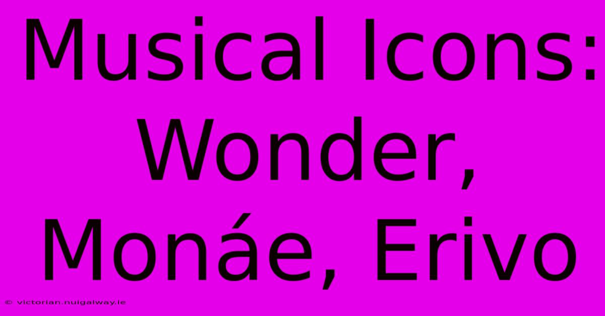 Musical Icons: Wonder, Monáe, Erivo