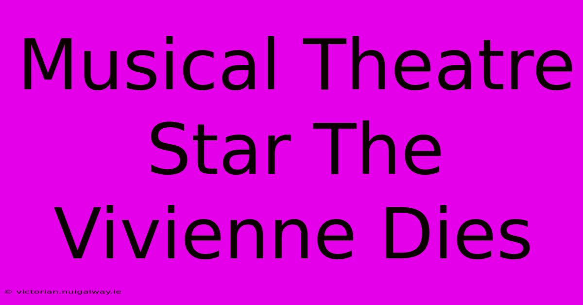 Musical Theatre Star The Vivienne Dies