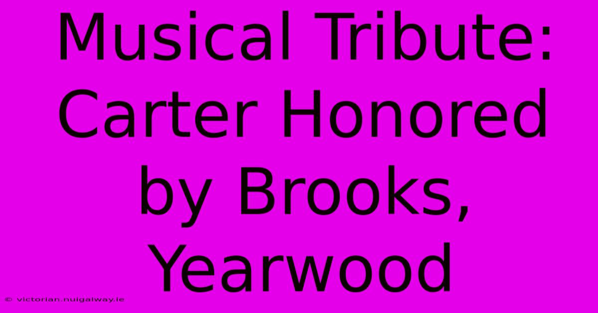 Musical Tribute: Carter Honored By Brooks, Yearwood