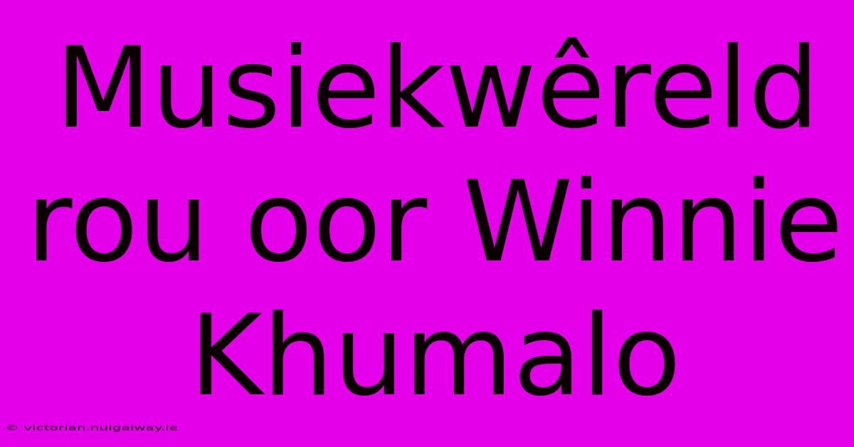 Musiekwêreld Rou Oor Winnie Khumalo