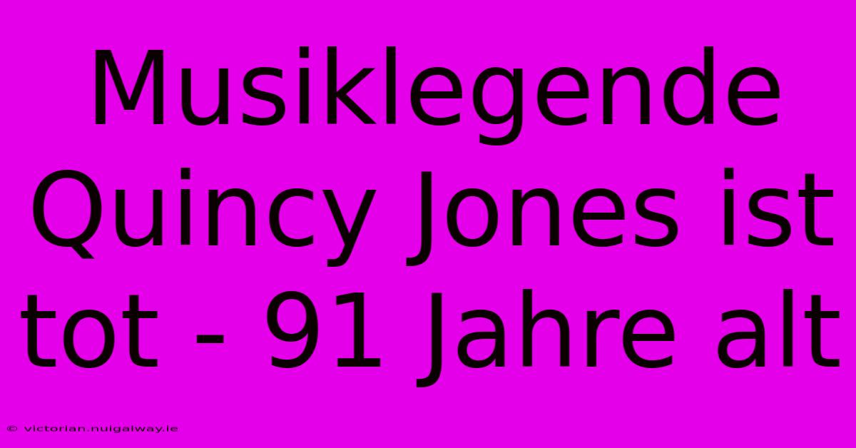 Musiklegende Quincy Jones Ist Tot - 91 Jahre Alt