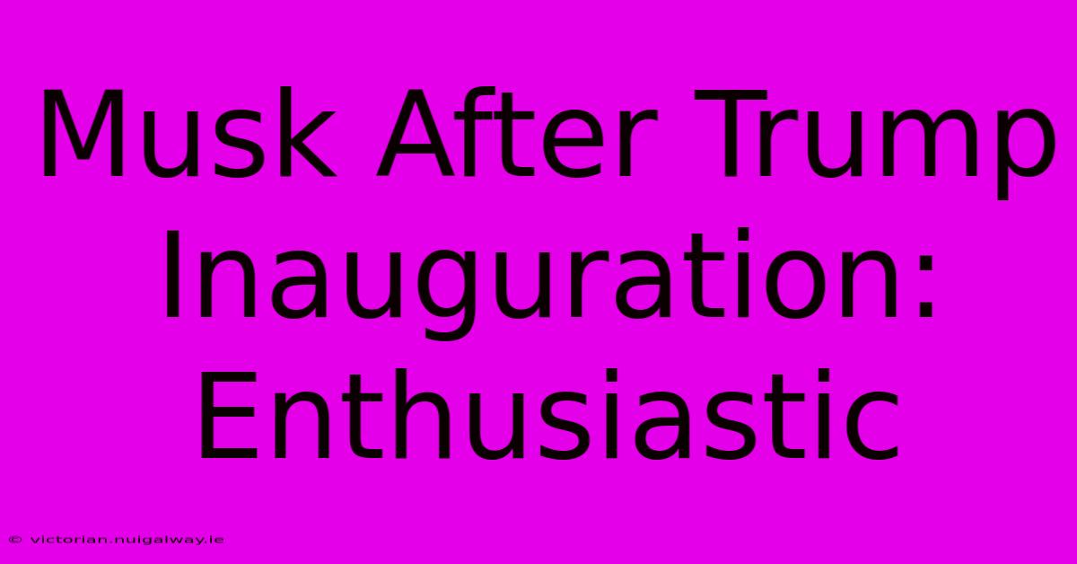 Musk After Trump Inauguration: Enthusiastic