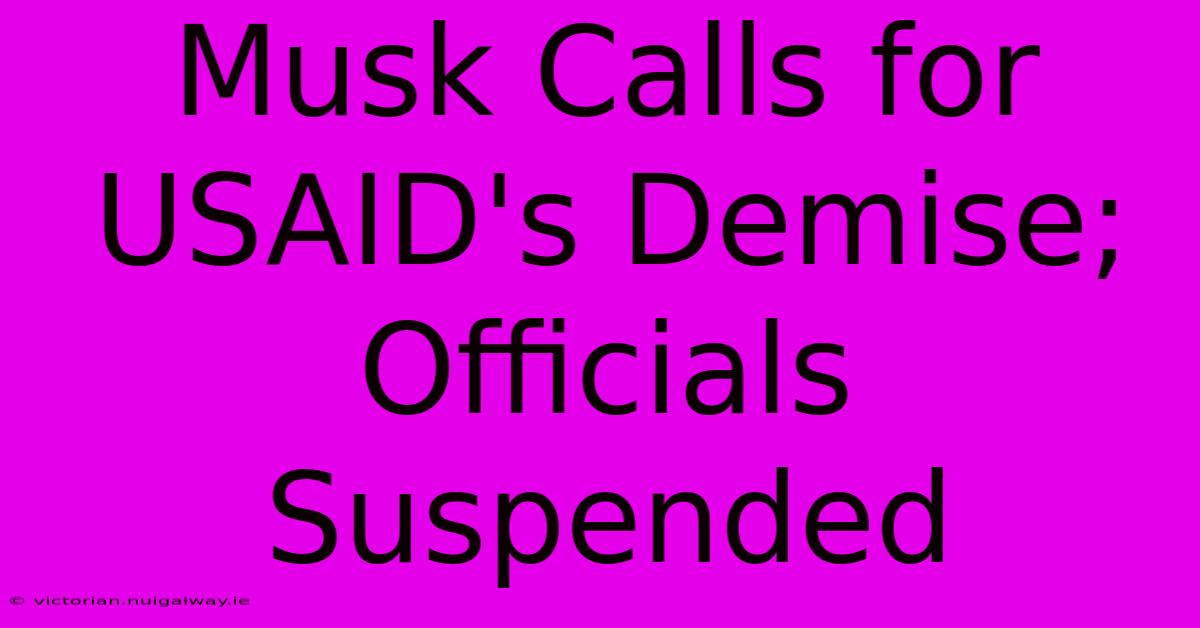 Musk Calls For USAID's Demise; Officials Suspended