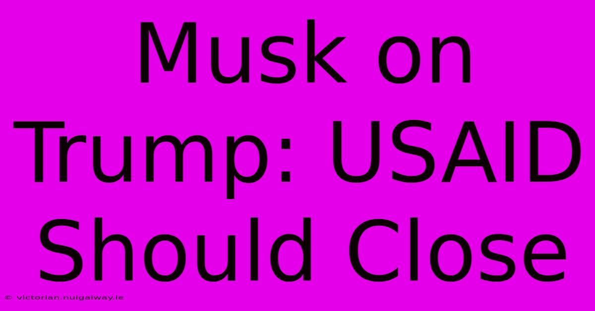 Musk On Trump: USAID Should Close