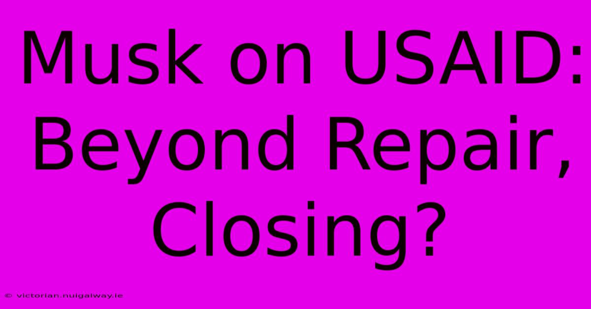 Musk On USAID: Beyond Repair, Closing?