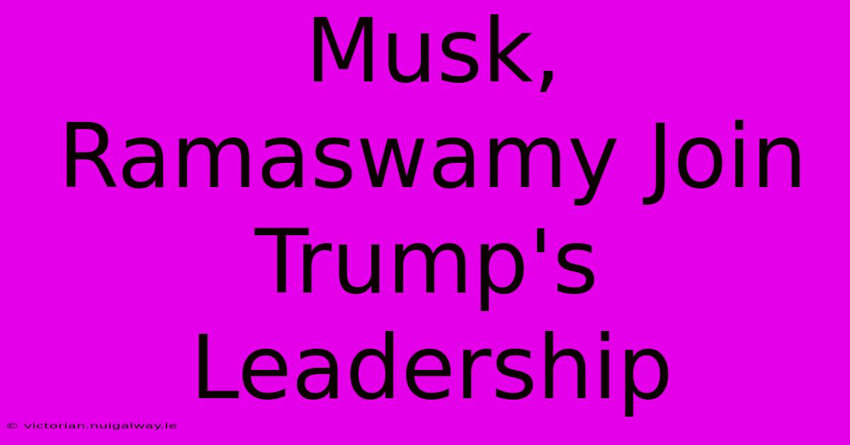 Musk, Ramaswamy Join Trump's Leadership 