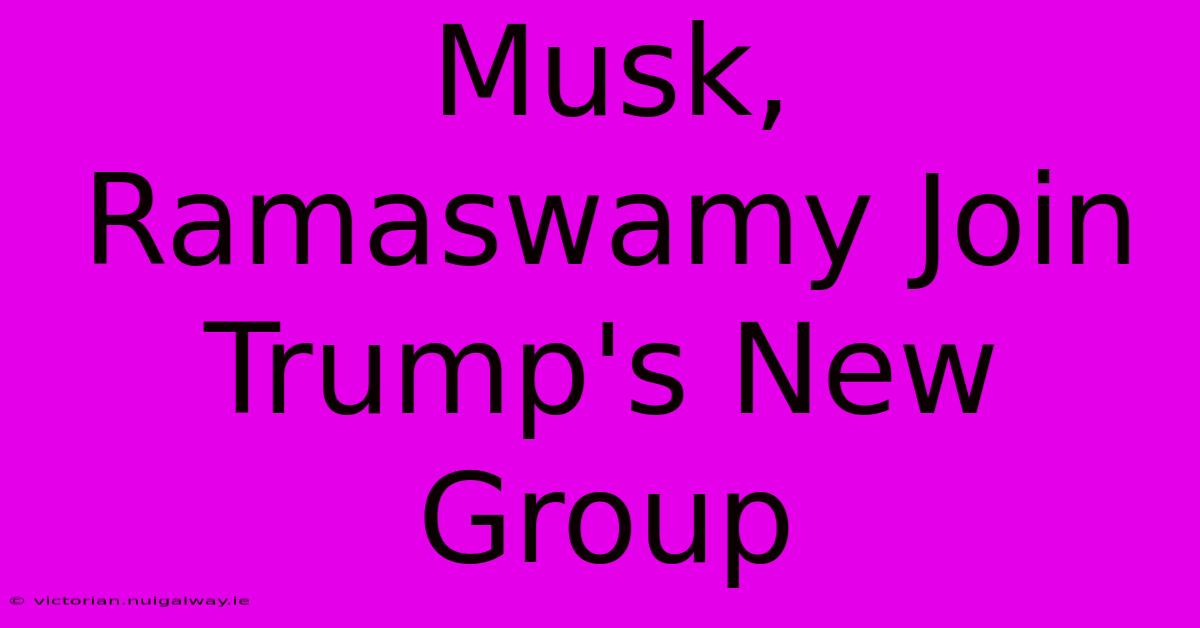 Musk, Ramaswamy Join Trump's New Group 