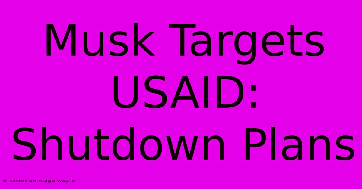 Musk Targets USAID: Shutdown Plans