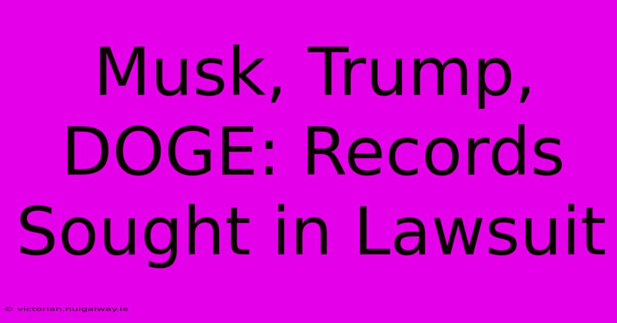 Musk, Trump, DOGE: Records Sought In Lawsuit