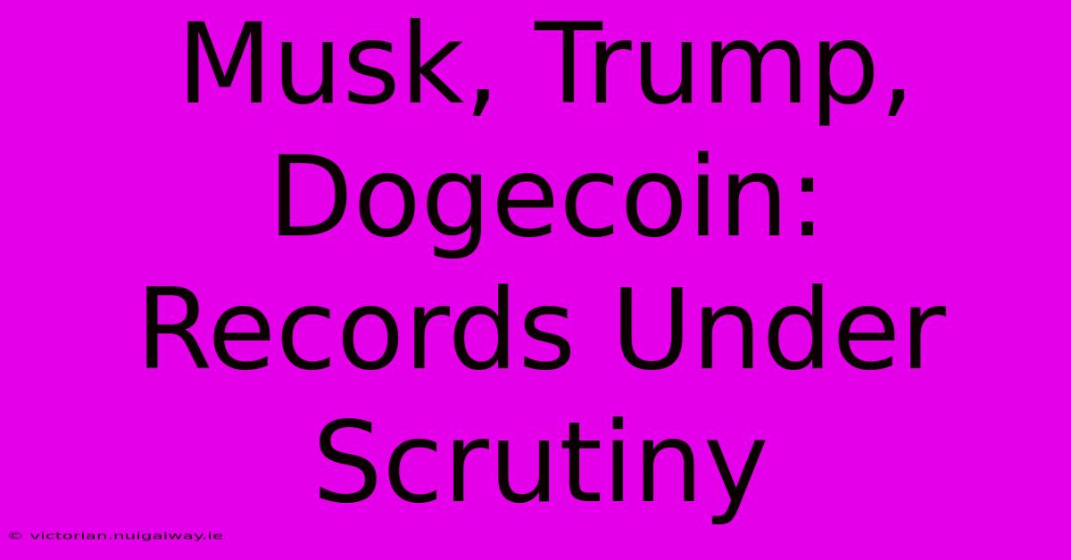 Musk, Trump, Dogecoin: Records Under Scrutiny