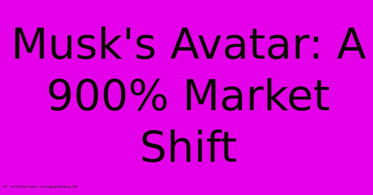 Musk's Avatar: A 900% Market Shift