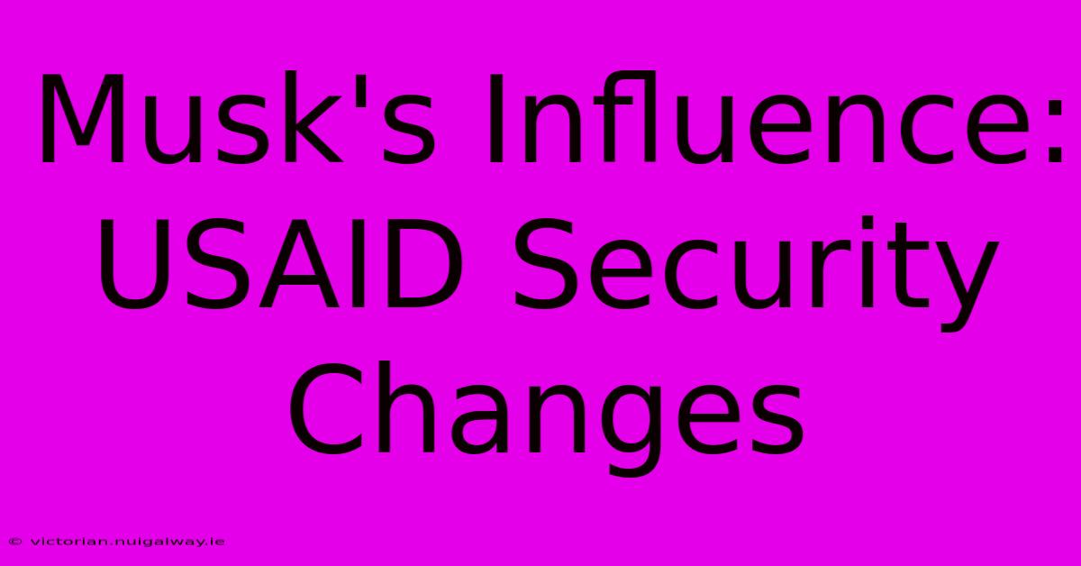 Musk's Influence: USAID Security Changes