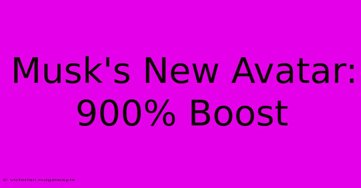 Musk's New Avatar: 900% Boost