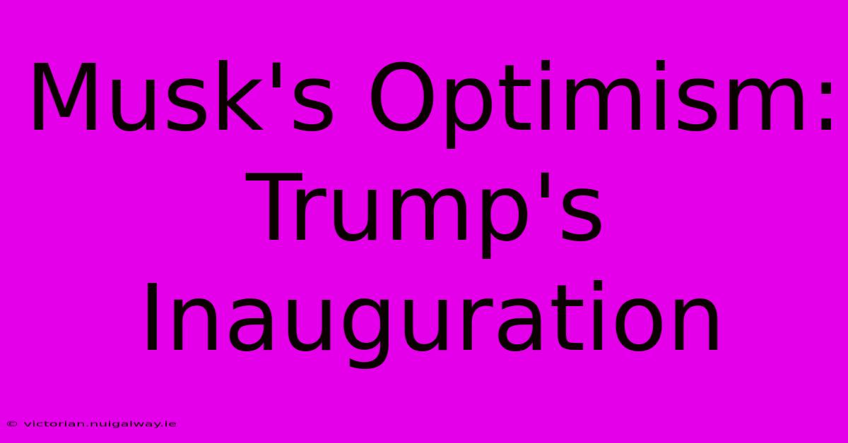 Musk's Optimism: Trump's Inauguration