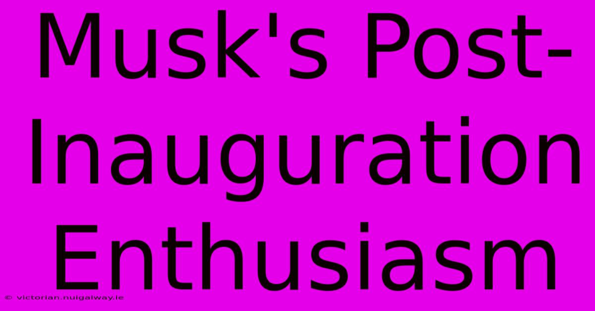 Musk's Post-Inauguration Enthusiasm