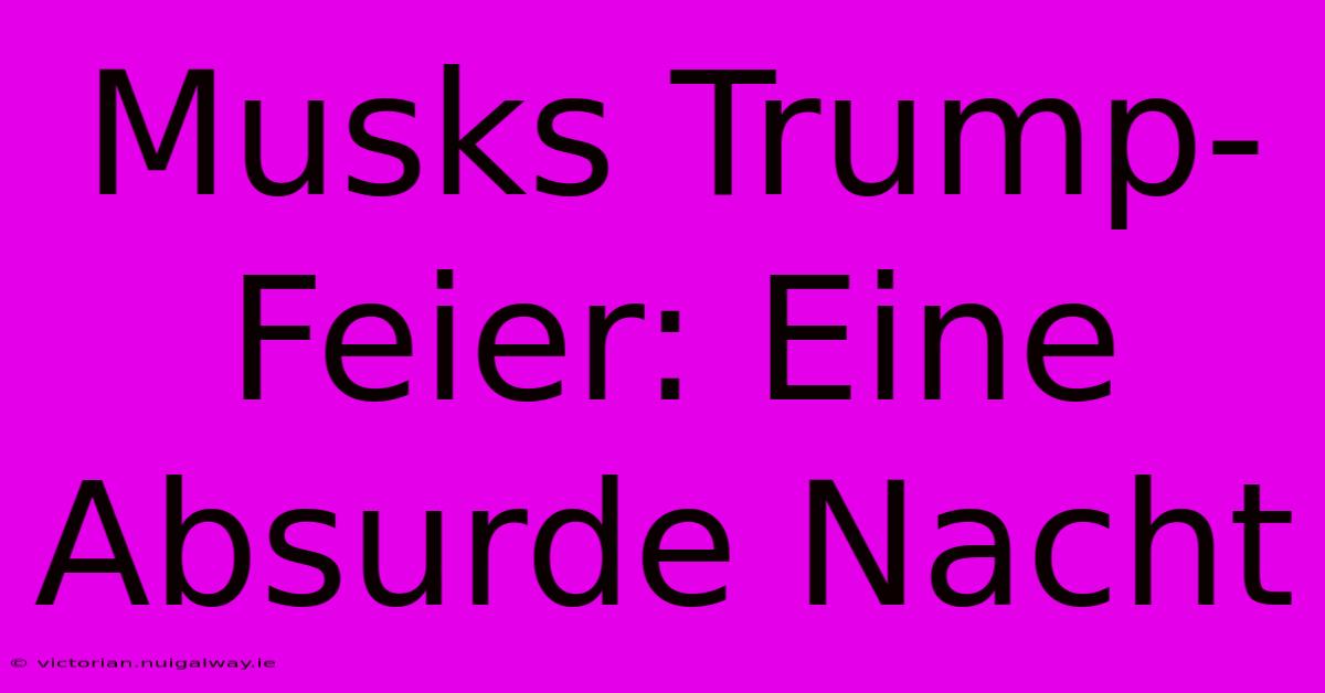 Musks Trump-Feier: Eine Absurde Nacht