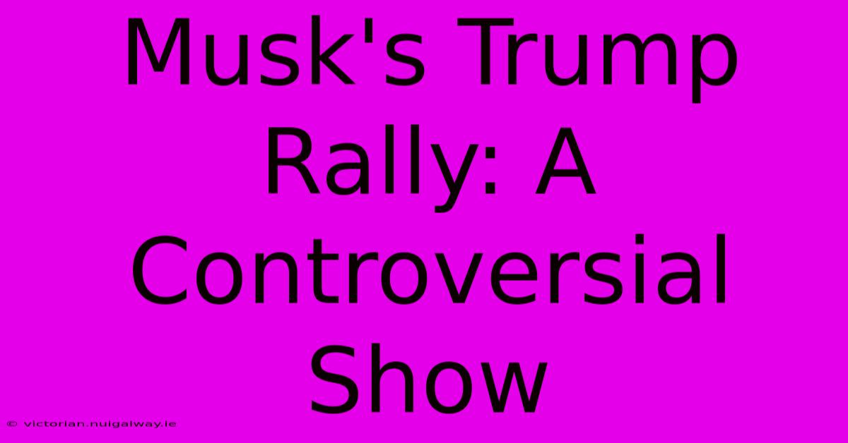 Musk's Trump Rally: A Controversial Show