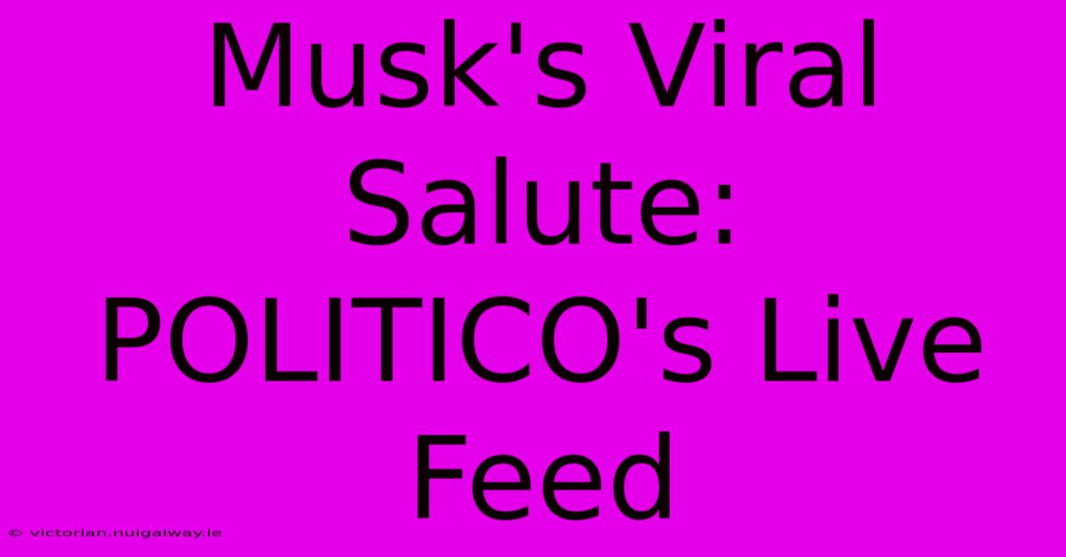 Musk's Viral Salute: POLITICO's Live Feed