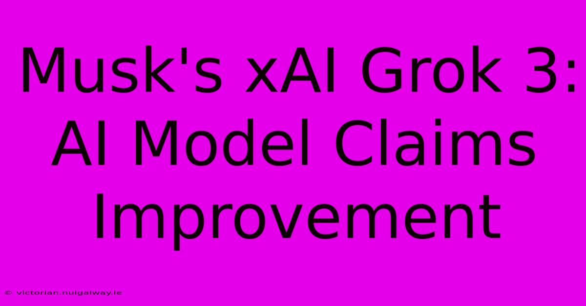 Musk's XAI Grok 3: AI Model Claims Improvement